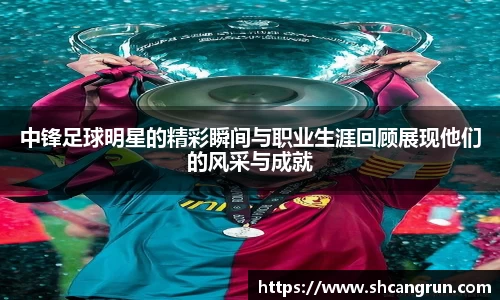 中锋足球明星的精彩瞬间与职业生涯回顾展现他们的风采与成就