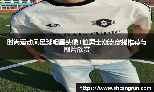时尚运动风足球明星头像T恤男士潮流穿搭推荐与图片欣赏