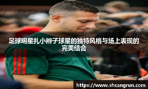 足球明星扎小辫子球星的独特风格与场上表现的完美结合